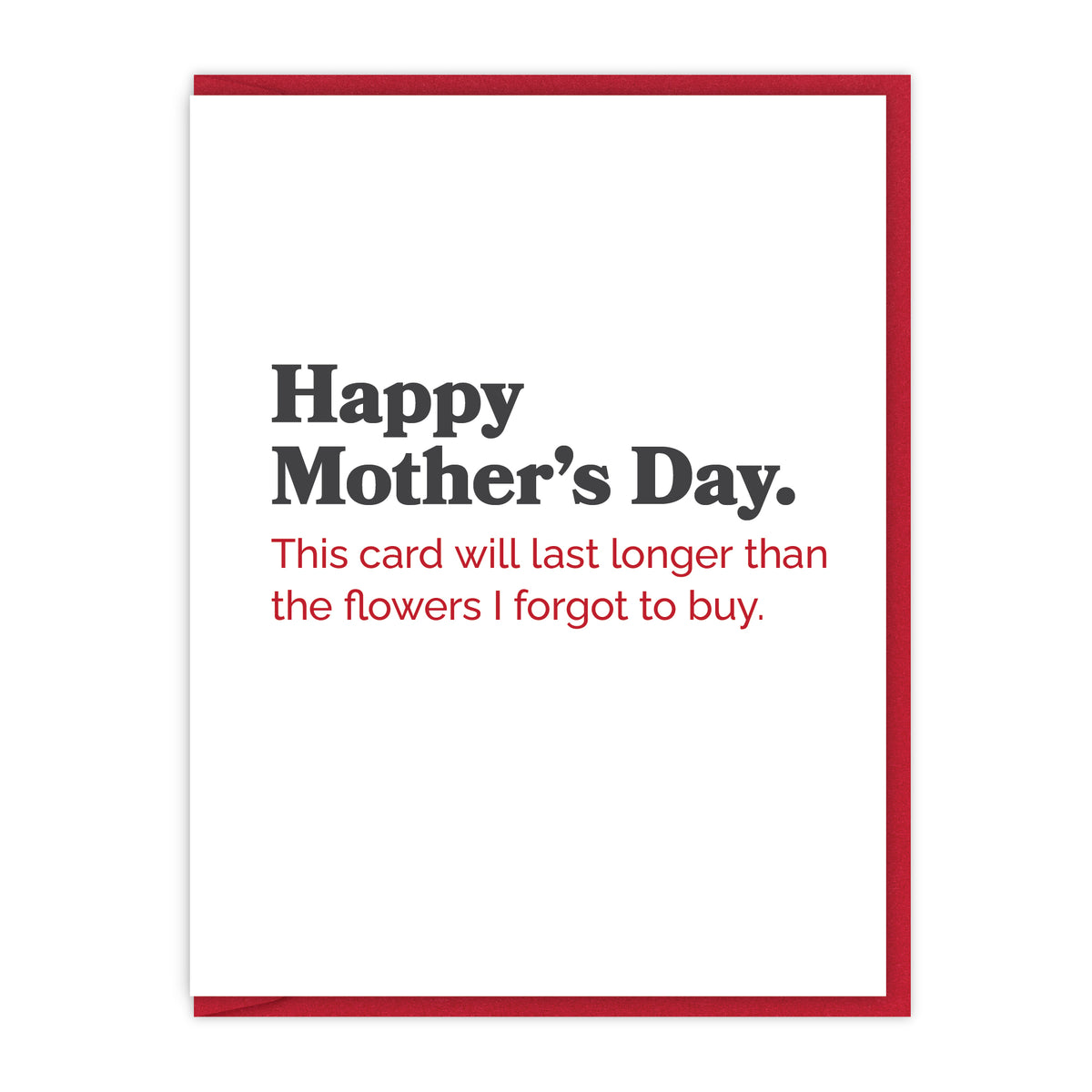 Happy Mother’s Day. This card will last longer than the flowers I forgot to buy.