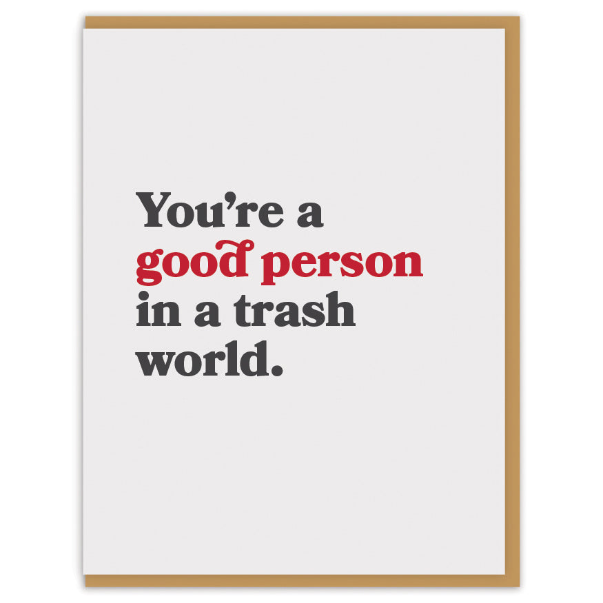 You&#39;re a good person in a trash world.
